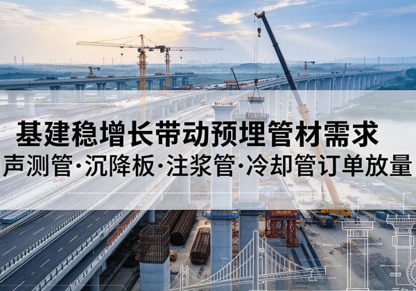 河北区基建稳增长带动预埋监测管材需求，声测管、沉降板、注浆管订单持续放量